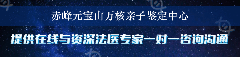 赤峰元宝山万核亲子鉴定中心